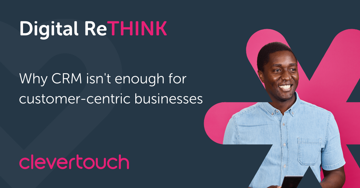 Digital ReTHINK: Why CRM isn't enough for customer-centric businesses
